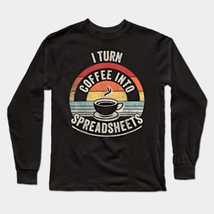 I Turn Coffee Into Spreadsheets Finance Accountant Long Sleeve T-Shirt